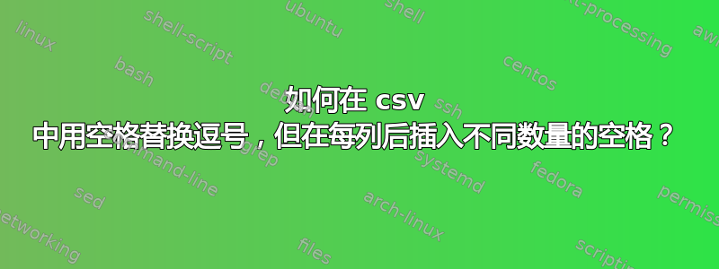 如何在 csv 中用空格替换逗号，但在每列后插入不同数量的空格？