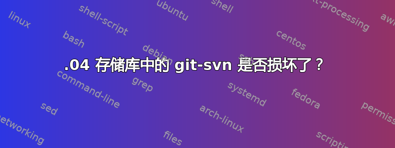 10.04 存储库中的 git-svn 是否损坏了？