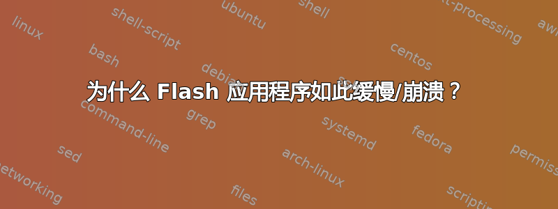 为什么 Flash 应用程序如此缓慢/崩溃？