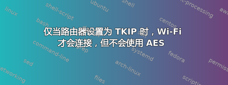 仅当路由器设置为 TKIP 时，Wi-Fi 才会连接，但不会使用 AES 