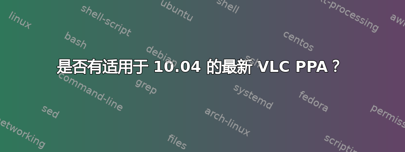 是否有适用于 10.04 的最新 VLC PPA？