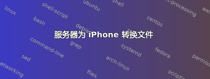 服务器为 iPhone 转换文件