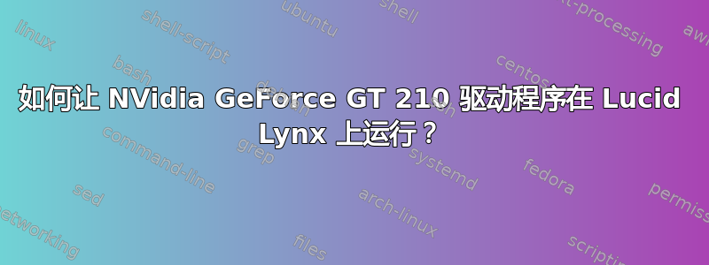 如何让 NVidia GeForce GT 210 驱动程序在 Lucid Lynx 上运行？