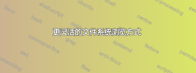 更灵活的文件系统浏览方式