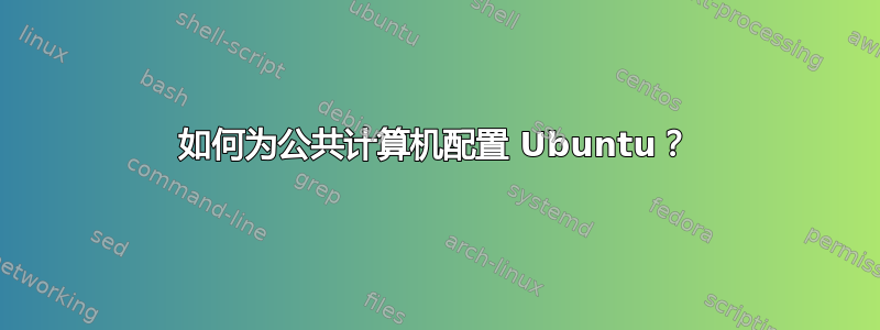 如何为公共计算机配置 Ubuntu？