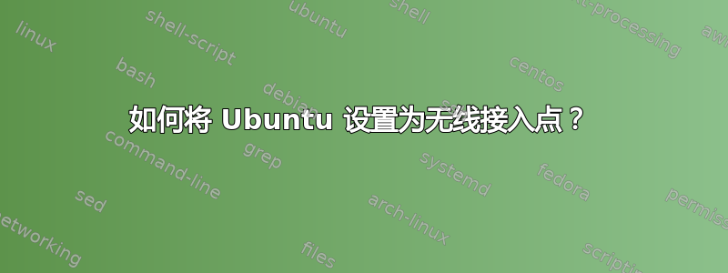 如何将 Ubuntu 设置为无线接入点？