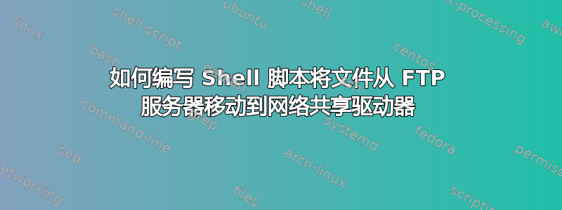 如何编写 Shell 脚本将文件从 FTP 服务器移动到网络共享驱动器