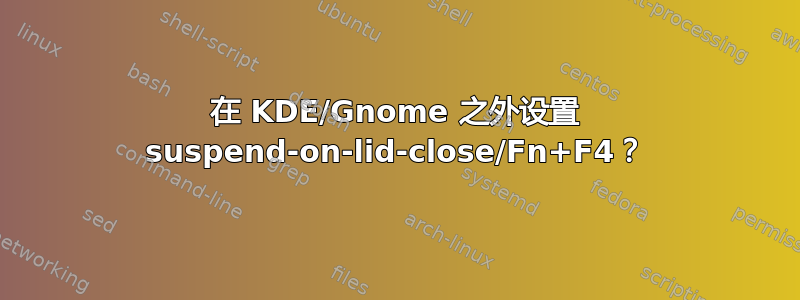 在 KDE/Gnome 之外设置 suspend-on-lid-close/Fn+F4？