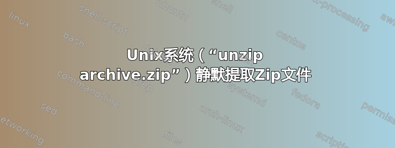 Unix系统（“unzip archive.zip”）静默提取Zip文件