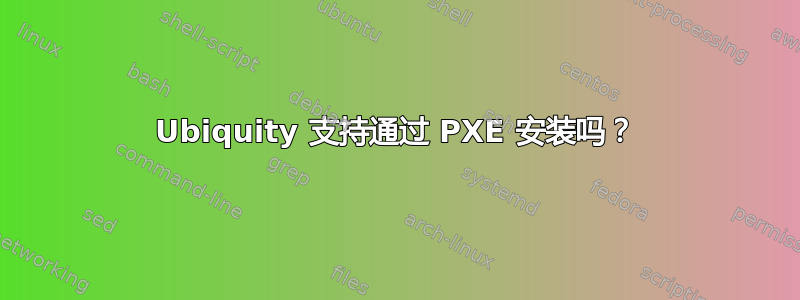 Ubiquity 支持通过 PXE 安装吗？