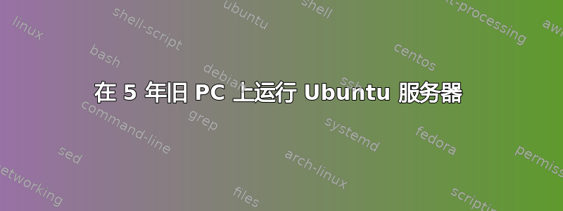 在 5 年旧 PC 上运行 Ubuntu 服务器