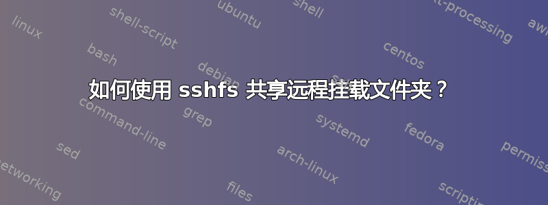 如何使用 sshfs 共享远程挂载文件夹？