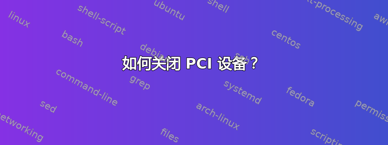 如何关闭 PCI 设备？