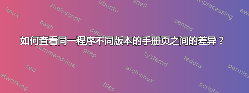 如何查看同一程序不同版本的手册页之间的差异？