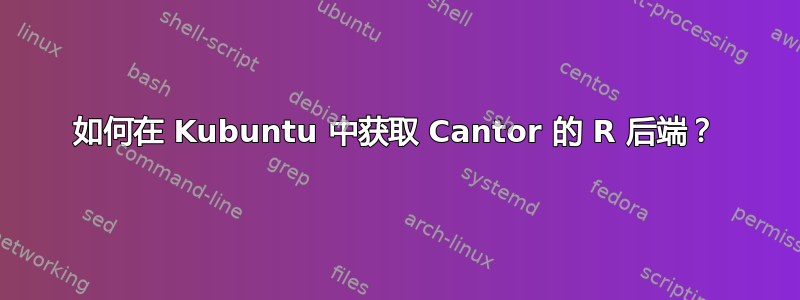 如何在 Kubuntu 中获取 Cantor 的 R 后端？