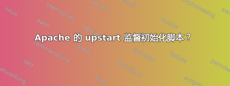 Apache 的 upstart 监督初始化脚本？