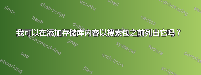 我可以在添加存储库内容以搜索包之前列出它吗？