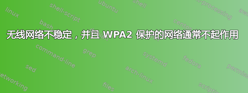 无线网络不稳定，并且 WPA2 保护的网络通常不起作用 