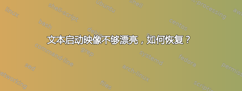 文本启动映像不够漂亮，如何恢复？