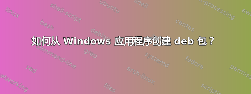 如何从 Windows 应用程序创建 deb 包？