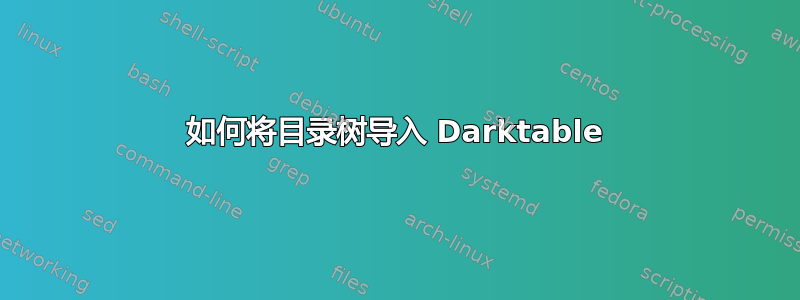 如何将目录树导入 Darktable