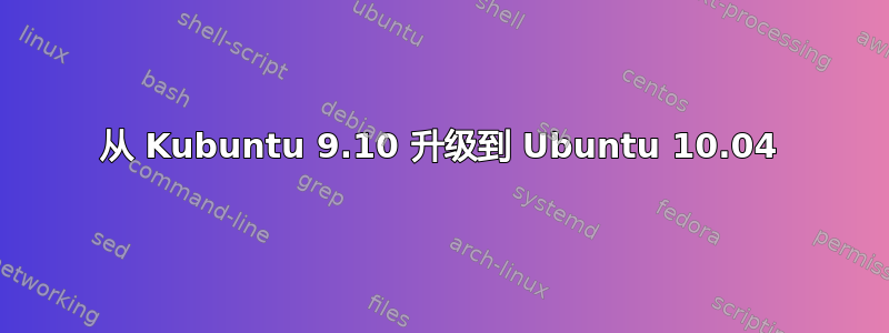 从 Kubuntu 9.10 升级到 Ubuntu 10.04