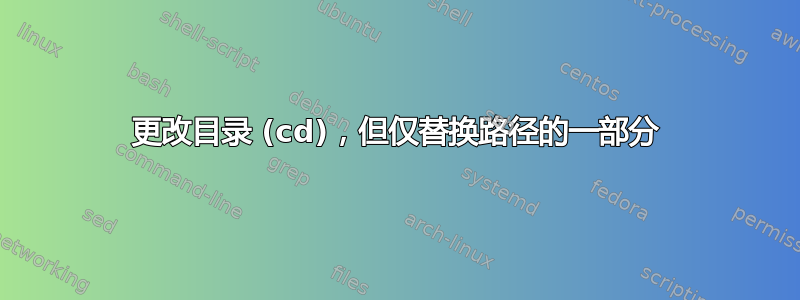 更改目录 (cd)，但仅替换路径的一部分