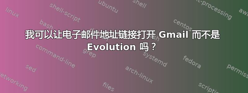 我可以让电子邮件地址链接打开 Gmail 而不是 Evolution 吗？