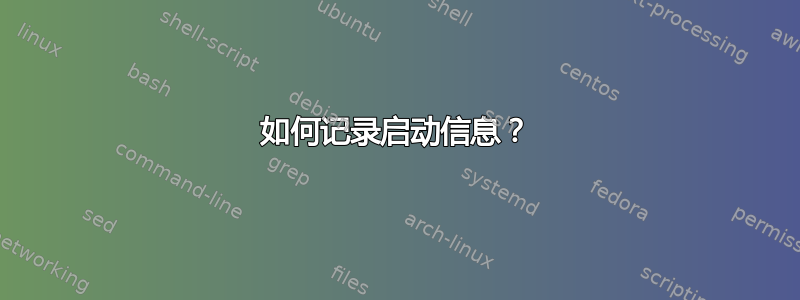 如何记录启动信息？