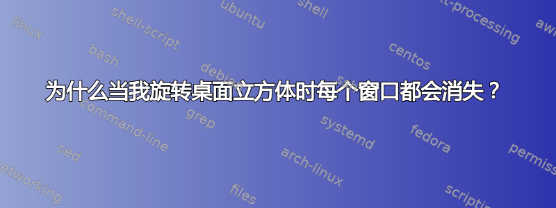 为什么当我旋转桌面立方体时每个窗口都会消失？