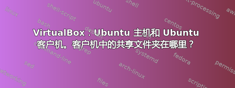 VirtualBox：Ubuntu 主机和 Ubuntu 客户机。客户机中的共享文件夹在哪里？