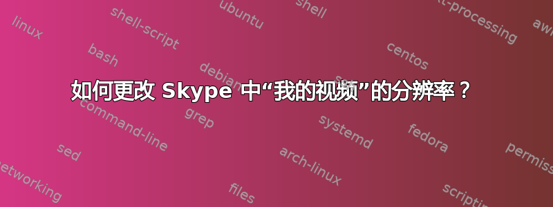 如何更改 Skype 中“我的视频”的分辨率？