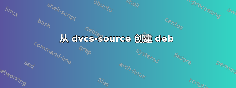 从 dvcs-source 创建 deb