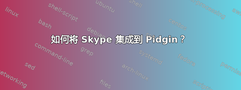 如何将 Skype 集成到 Pidgin？