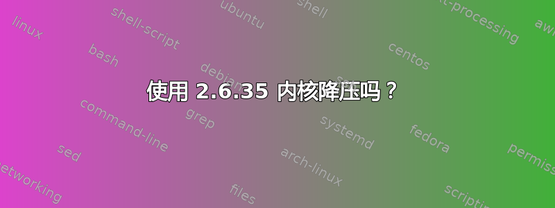 使用 2.6.35 内核降压吗？