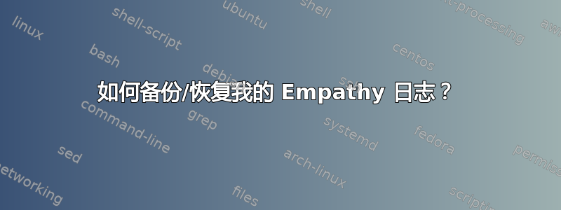 如何备份/恢复我的 Empathy 日志？