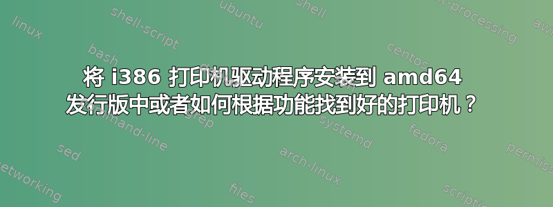 将 i386 打印机驱动程序安装到 amd64 发行版中或者如何根据功能找到好的打印机？