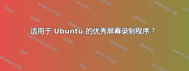 适用于 Ubuntu 的优秀屏幕录制程序？