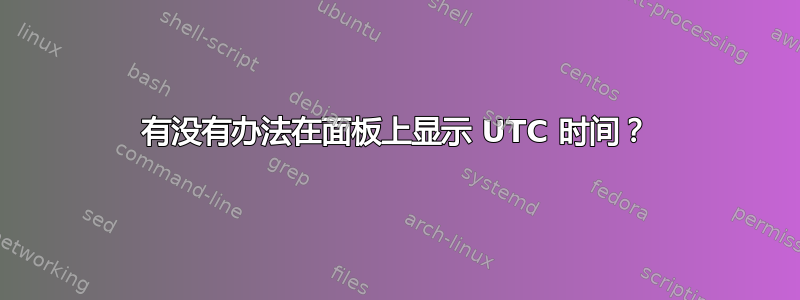 有没有办法在面板上显示 UTC 时间？