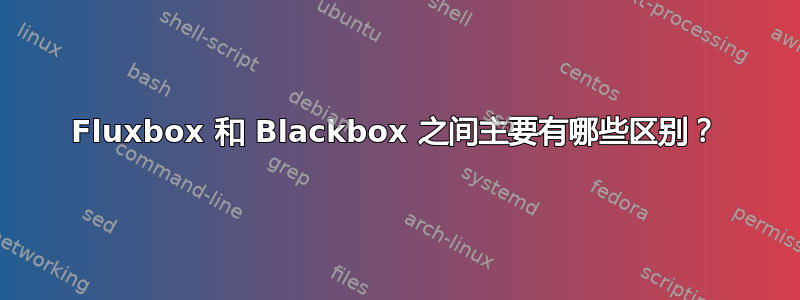 Fluxbox 和 Blackbox 之间主要有哪些区别？