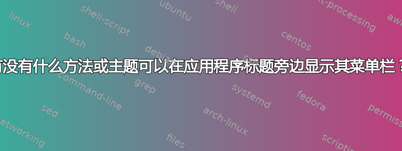 有没有什么方法或主题可以在应用程序标题旁边显示其菜单栏？