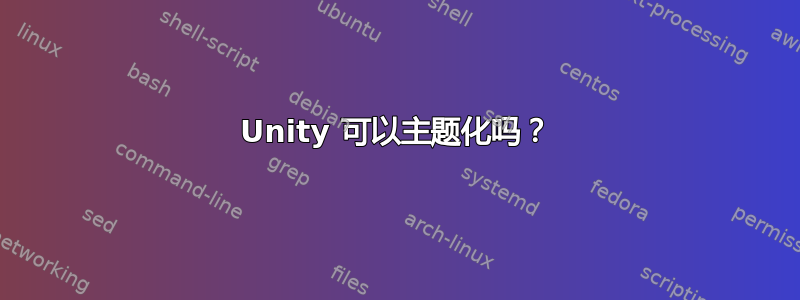 Unity 可以主题化吗？