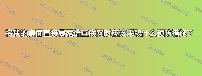 将我的桌面直接暴露给互联网时应该采取什么预防措施？