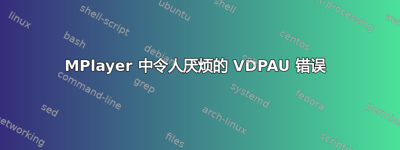 MPlayer 中令人厌烦的 VDPAU 错误 