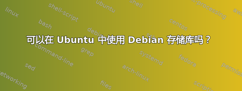 可以在 Ubuntu 中使用 Debian 存储库吗？