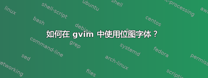 如何在 gvim 中使用位图字体？