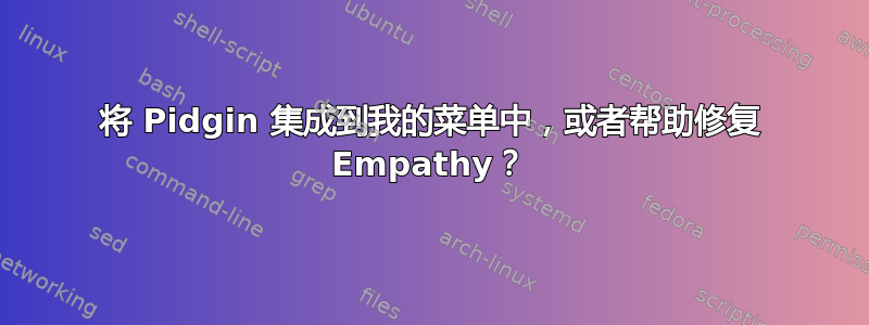 将 Pidgin 集成到我的菜单中，或者帮助修复 Empathy？