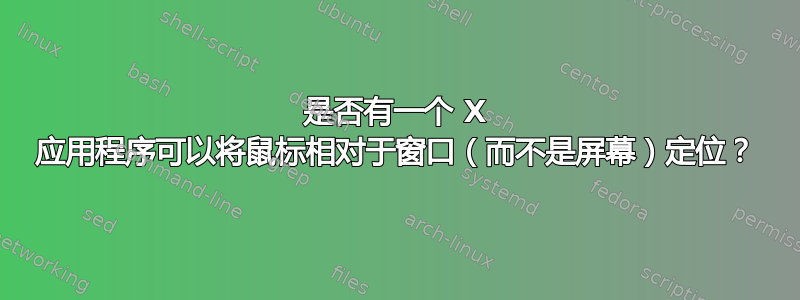 是否有一个 X 应用程序可以将鼠标相对于窗口（而不是屏幕）定位？