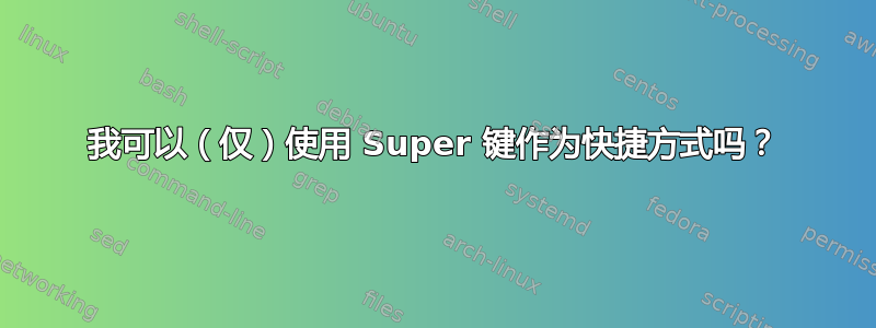 我可以（仅）使用 Super 键作为快捷方式吗？