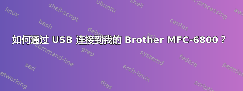 如何通过 USB 连接到我的 Brother MFC-6800？